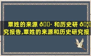覃姓的来源 🕷 和历史研 🦍 究报告,覃姓的来源和历史研究报告开头
